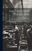 Machine Shop Catechism: Consisting of Over 1000 Carefully Selected Questions and Answers