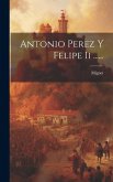 Antonio Perez Y Felipe Ii ......