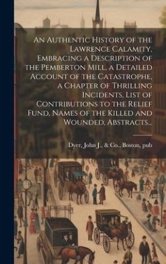 An Authentic History of the Lawrence Calamity, Embracing a Description of the Pemberton Mill, a Detailed Account of the Catastrophe, a Chapter of Thri