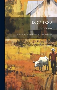 1832-1882: Semi-Centennial Celebration of the City of Buffalo - Sprague, E. C.