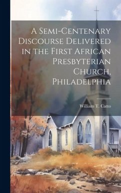 A Semi-Centenary Discourse Delivered in the First African Presbyterian Church, Philadelphia - Catto, William T.