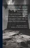 Testament De Mort Et Déclarations Faites Par Cagliostro, De La Secte Des Illuminés, & Se Disant Chef De La Loge Egysptienne ...