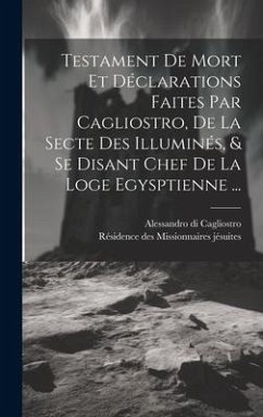Testament De Mort Et Déclarations Faites Par Cagliostro, De La Secte Des Illuminés, & Se Disant Chef De La Loge Egysptienne ... - Cagliostro, Alessandro Di