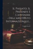 Il Passato, Il Presente E L'avvenire Dell'arbitrato Internazionale... Il Passato, Il Presente E L'avvenire Dell'arbitrato Internazionale...