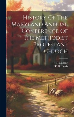 History Of The Maryland Annual Conference Of The Methodist Protestant Church - Murray, J. T.