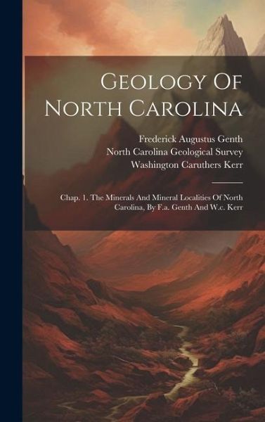 Geology Of North Carolina: Chap. 1. The Minerals And Mineral Localities Of North Carolina, By F.a. Genth And W.c. Kerr Geology Of North Carolina: Chap. 1. The Minerals And Mineral Localities Of North Carolina, By F.a. Genth And W.c. Kerr