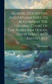 Memoir, Descriptive And Explanatory, To Accompany The General Chart Of The Northern Ocean, Davis' Strait And Baffin's Bay Memoir, Descriptive And Explanatory, To Accompany The General Chart Of The Northern Ocean, Davis' Strait And Baffin's Bay