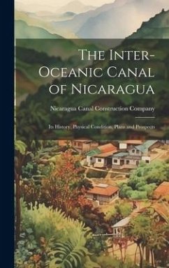 The Inter-Oceanic Canal of Nicaragua: Its History, Physical Condition, Plans and Prospects