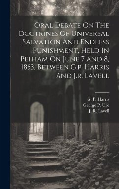 Oral Debate On The Doctrines Of Universal Salvation And Endless Punishment, Held In Pelham On June 7 And 8, 1853, Between G.p. Harris And J.r. Lavell - Harris, G. P.