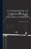 A Handbook of Gymnastics, by George Forrest A Handbook of Gymnastics, by George Forrest