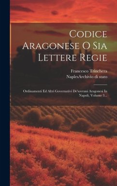 Cover Codice Aragonese O Sia Lettere Regie: Ordinamenti Ed Altri Governativi De'sovrani Aragonesi In Napoli, Volume 3...