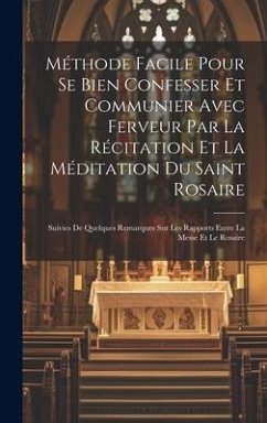 Méthode facile pour se bien confesser et communier avec ferveur par la récitation et la méditation du Saint Rosaire: Suivies de quelques remarques sur - Anonymous