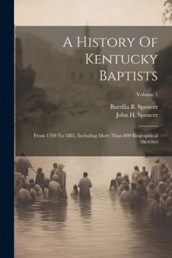 A History Of Kentucky Baptists: From 1769 To 1885, Including More Than 800 Biographical Sketches; Volume 1 - Spencer, John H.