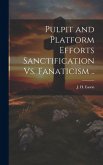 Pulpit and Platform Efforts Sanctification Vs. Fanaticism ..