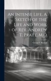 An Intense Life. A Sketch of the Life and Work of Rev. Andrew T. Pratt, M.D