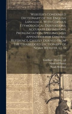 Webster's Condensed Dictionary of the English Language, With Copious Etymological Derivations, Accurate Definitions, Pronunciation, Spelling, and Appe - Webster, Noah; Porter, Noah Ed