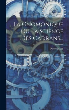 La Gnomonique Ou La Science Des Cadrans... - Blaise, Pierre