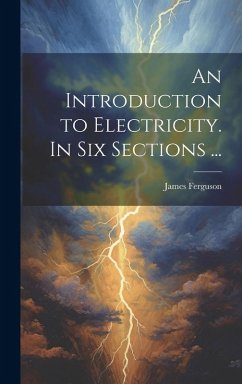 An Introduction to Electricity. In Six Sections ... - Ferguson, James