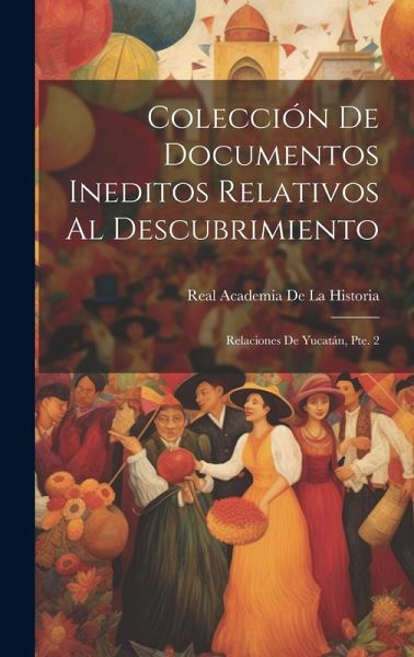 Colección De Documentos Ineditos Relativos Al Descubrimiento: Relaciones De Yucatán, Pte. 2 Colección De Documentos Ineditos Relativos Al Descubrimiento: Relaciones De Yucatán, Pte. 2