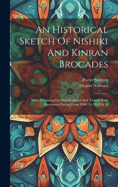 An Historical Sketch Of Nishiki And Kinran Brocades: With A Catalog On One Hundred And Twenty Rare Specimens Dating From 1400 To 1812 A. D - Nomura, Shojiro; Sargent, Porter