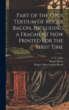 Part of the Opus Tertium of Roger Bacon, Including a Fragment Now Printed for the First Time