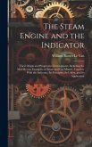 The Steam Engine and the Indicator: Their Origin and Progressive Development; Including the Most Recent Examples of Steam and gas Motors, Together Wit