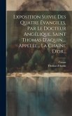 Exposition Suivie Des Quatre Évangiles, Par Le Docteur Angélique, Saint Thomas D'aquin, ... Appelée... La Chaîne D'or...