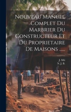 Nouveau Manuel Complet Du Marbrier Du Constructeur Et Du Proprietaire De Maisons ...... - B, N. J.; Mti, J.