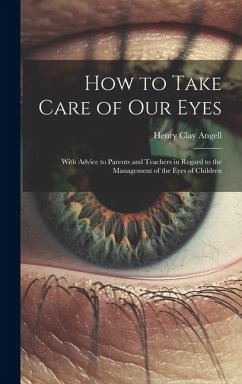 How to Take Care of Our Eyes: With Advice to Parents and Teachers in Regard to the Management of the Eyes of Children - Angell, Henry Clay