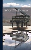 What We Hear in Music: A Course of Study in Music History and Appreciation, for Use in the Home, Music Clubs, Conservatories, High Schools, N What We Hear in Music: A Course of Study in Music History and Appreciation, for Use in the Home, Music Clubs, Conservatories, High Schools, N