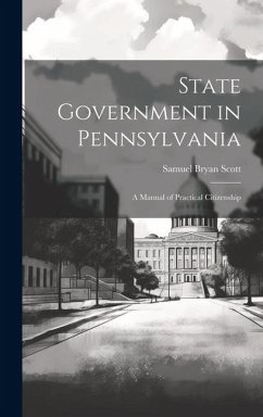 State Government in Pennsylvania; a Manual of Practical Citizenship - Scott, Samuel Bryan