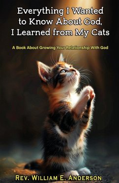 EVERYTHING I WANTED TO KNOW ABOUT GOD I LEARNED FROM MY CATS - Anderson, William E.