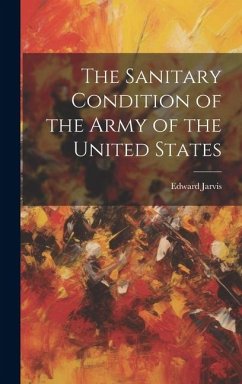 The Sanitary Condition of the Army of the United States - Jarvis, Edward