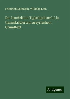 Die Inschriften Tiglathpileser's I in transskribiertem assyrischem Grundtext - Delitzsch, Friedrich; Lotz, Wilhelm