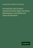 Das deutsche Land in seinen charakteristischen Zügen und seinen Beziehungen zu Geschichte und Leben der Menschen