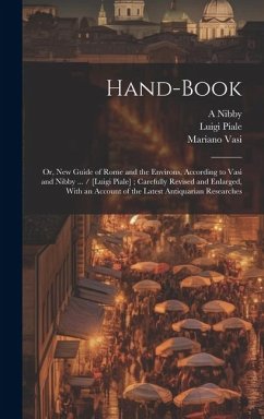 Hand-book; or, New Guide of Rome and the Environs, According to Vasi and Nibby ... / [Luigi Piale]; Carefully Revised and Enlarged, With an Account of - Vasi, Mariano; Piale, Luigi; Nibby, A.