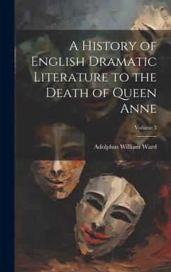 Cover A History of English Dramatic Literature to the Death of Queen Anne; Volume 3