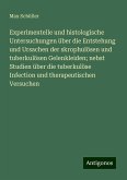 Experimentelle und histologische Untersuchungen über die Entstehung und Ursachen der skrophulösen und tuberkulösen Gelenkleiden; nebst Studien über die tuberkulöse Infection und therapeutischen Versuchen