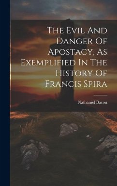 The Evil And Danger Of Apostacy, As Exemplified In The History Of Francis Spira - Bacon, Nathaniel