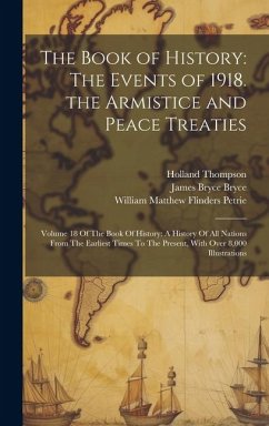 The Book of History: The Events of 1918. the Armistice and Peace Treaties: Volume 18 Of The Book Of History: A History Of All Nations From - Bryce, James Bryce; Thompson, Holland; Petrie, William Matthew Flinders