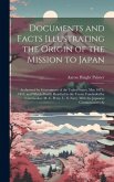 Documents and Facts Illustrating the Origin of the Mission to Japan: Authorized by Government of the United States, May 10Th, 1851; and Which Finally