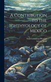 A Contribution to the Ichthyology of Mexico A Contribution to the Ichthyology of Mexico