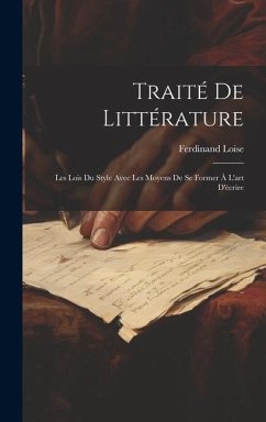 Traité de littérature: Les lois du style avec les moyens de se former à l'art d'écrire - Loise, Ferdinand