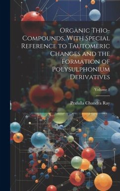 Organic Thio-compounds, With Special Reference to Tautomeric Changes and the Formation of Polysulphonium Derivatives; Volume 1 - Ray, Prafulla Chandra