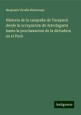 Historia de la campaña de Tarapacá desde la occupacion de Antofagasta hasta la proclamacion de la dictadura en el Perú