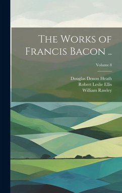 The Works of Francis Bacon ..; Volume 8 - Heath, Douglas Denon; Rawley, William; Ellis, Robert Leslie