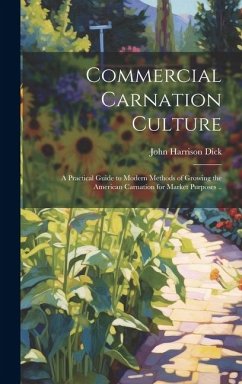 Commercial Carnation Culture; a Practical Guide to Modern Methods of Growing the American Carnation for Market Purposes .. - Dick, John Harrison