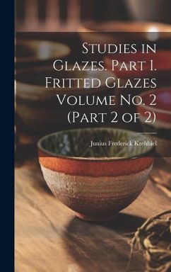 Studies in Glazes. Part I. Fritted Glazes Volume No. 2 (part 2 of 2) - Krehbiel, Junius Frederick