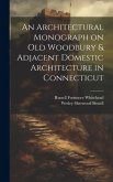 An Architectural Monograph on old Woodbury & Adjacent Domestic Architecture in Connecticut An Architectural Monograph on old Woodbury & Adjacent Domestic Architecture in Connecticut