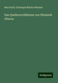 Das Quellenverhältniss von Wielands Oberon - Koch, Max; Wieland, Christoph Martin